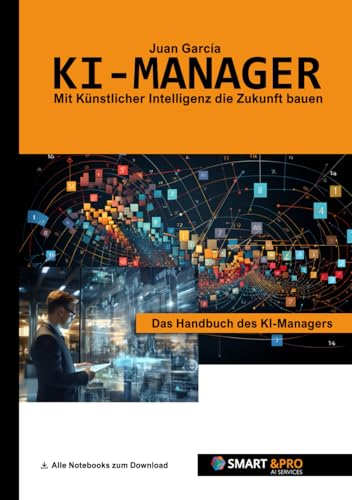KI-Manager das Handbuch des KI-Managers. Lerne alles über KI, Machine Learning, Algorithmen, Methoden, Daten, Diagramme, Software, TinyML, Use Cases, ... für den KI-Manager. (Künstliche Intelligenz)