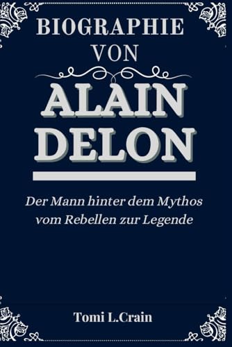 BIOGRAPHIE VON ALAIN DELON: Der Mann hinter dem Mythos vom Rebellen zur Legende (Biography's books, Band 19)