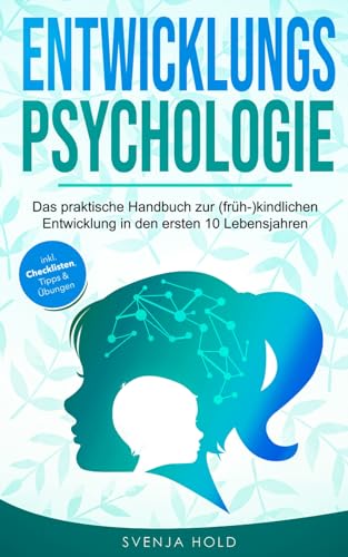 Entwicklungspsychologie: Das praktische Handbuch zur (früh-)kindlichen Entwicklung in den ersten 10 Lebensjahren