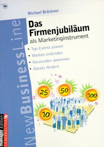 Das Firmenjubiläum als Marketinginstrument: Top-Events planen - Medien einbinden - Neukunden gewinnen - Absatz fördern