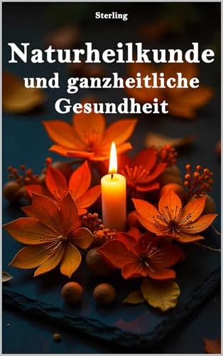 Naturheilkunde und ganzheitliche Gesundheit: Von der Prävention zur Heilung: Wie du natürliche Heilmethoden in deinen Alltag integrierst