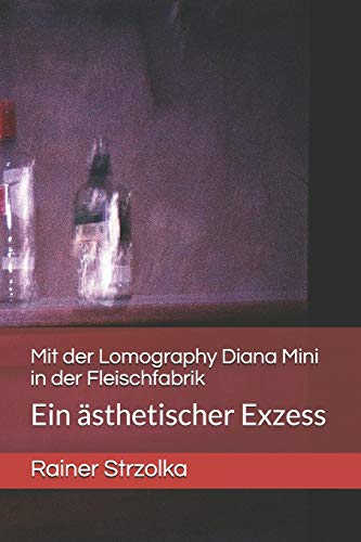 Mit der Lomography Diana Mini in der Fleischfabrik: Ein ästhetischer Exzess (The lomographic library. Galerie für Kulturkommunikation - Die ... Galerie für Kulturkommunikation, Band 25)