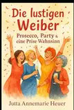 Die lustigen Weiber: Prosecco, Party und eine Prise Wahnsinn