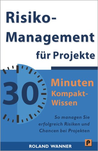 Risikomanagement für Projekte - 30 Minuten Kompakt-Wissen: Die wichtigsten Methoden und Werkzeuge für erfolgreiche Projekte