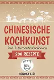 Chinesische Kochkunst: Chinesisch kochen für Anfänger. 200 Rezepte für eine bewusste Ernährung in der asiatischen Küche mit und ohne WOK - inklusive Ratgeber zur 5-Elemente-Ernährung
