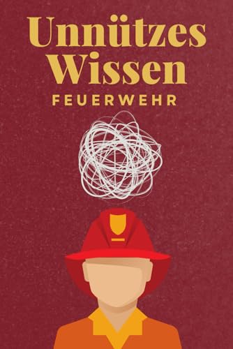 Unnützes Wissen Feuerwehr: 100 spannende und lustige Fakten – Das perfekte Geschenk zum Geburtstag oder Weihnachten