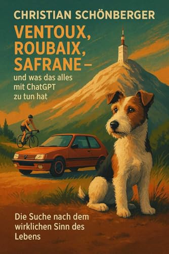 Ventoux, Roubaix, Safrane–und was das alles mit ChatGPTzu tun hat.: Die Suche nach dem wirklichen Sinn des Lebens