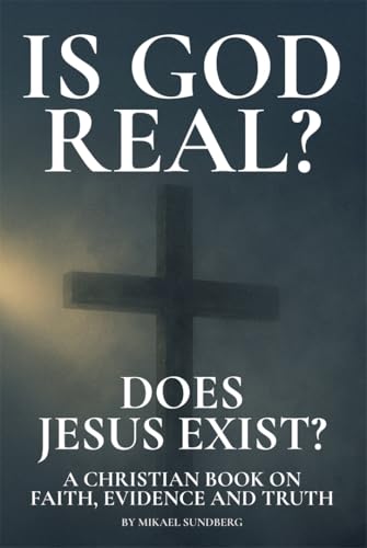Is God Real? Does Jesus Exist?: A Christian Book on Faith, Evidence and Truth (English Edition)