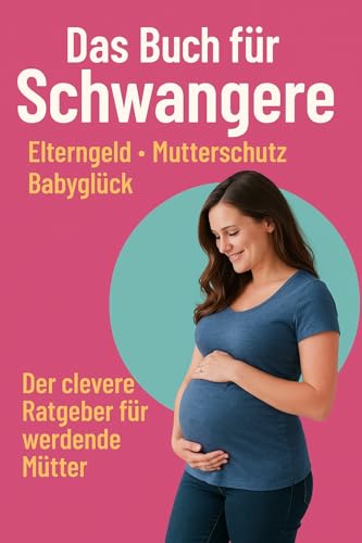 Das Buch für Schwangere – Elterngeld, Mutterschutz, Babyglück: Der clevere Ratgeber für werdende Mütter