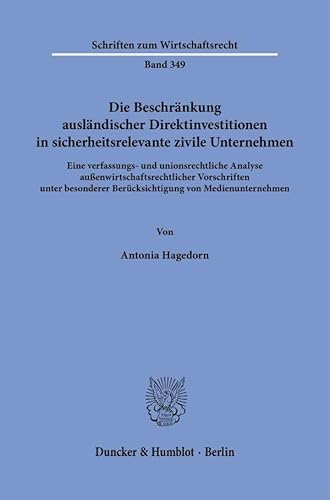 Die Beschränkung ausländischer Direktinvestitionen in sicherheitsrelevante zivile Unternehmen.: Eine verfassungs- und unionsrechtliche Analyse ... (Schriften zum Wirtschaftsrecht)