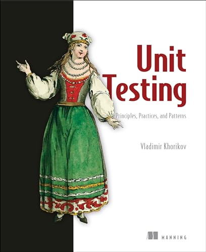 Unit Testing: Principles, Practices and Patterns: Effective Testing Styles, Patterns, and Reliable Automation for Unit Testing, Mocking, and Integration Testing with Examples in C#