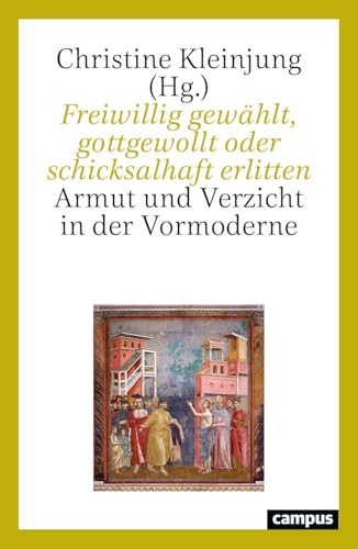 Freiwillig gewählt, gottgewollt oder schicksalhaft erlitten: Armut und Verzicht in der Vormoderne