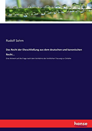 Das Recht der Eheschließung aus dem deutschen und kanonischen Recht...: Eine Antwort auf die Frage nach dem Verhältnis der kirchlichen Trauung zur Zivilehe