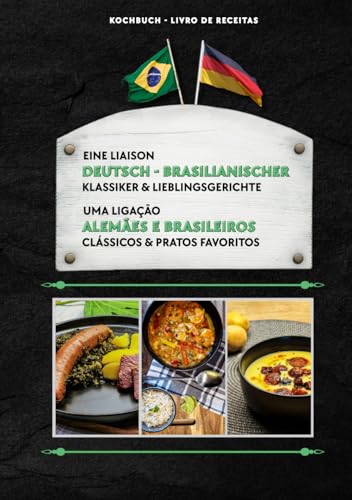 Eine Liaison Deutsch-Brasilianischer Klassiker & Lieblingsgerichte - Uma ligação entre clássicos alemães e brasileiros & pratos favoritos: Kochbuch - livro de receitas