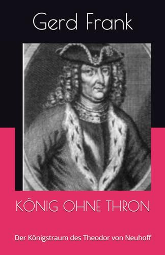 KÖNIG OHNE THRON: Der Königstraum des Theodor von Neuhoff