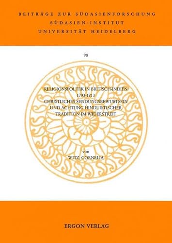 Religionspolitik in Britisch-Indien 1793-1813: Christliches Sendungsbewusstsein und Achtung hinduistischer Tradition im Widerstreit (Beiträge zur Südasienforschung - BSAF, Band 98)