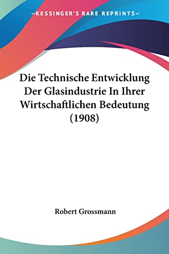 Die Technische Entwicklung Der Glasindustrie In Ihrer Wirtschaftlichen Bedeutung (1908)