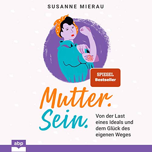 Mutter. Sein.: Von der Last eines Ideals und dem Glück des eigenen Weges