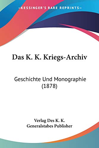 Das K. K. Kriegs-Archiv: Geschichte Und Monographie (1878)