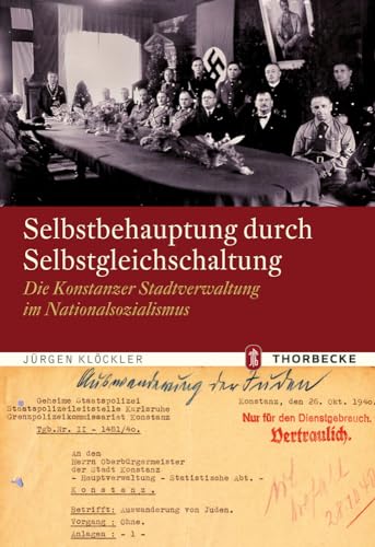 Selbstbehauptung durch Selbstgleichschaltung: Die Konstanzer Stadtverwaltung im Nationalsozialismus (Konstanzer Geschichts- und Rechtsquellen, Band 43)