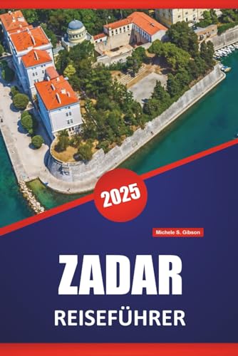 ZADAR REISEFÜHRER 2025: Historische Stätten, Lokale Küche, Kultur, Routen und praktische Tipps zur Erkundung der kroatischen Küste