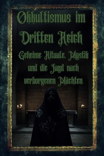 Okkultismus im Dritten Reich: Geheime Rituale, Mystik und die Jagd nach verborgenen Mächten (Dunkle Mysterien & Verbotenes Wissen – Die Buchreihe über ... und okkulten Geheimnisse der Geschichte)