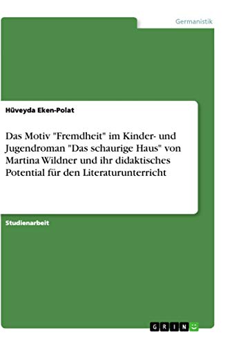 Das Motiv "Fremdheit" im Kinder- und Jugendroman "Das schaurige Haus" von Martina Wildner und ihr didaktisches Potential für den Literaturunterricht