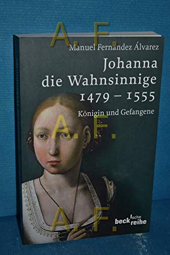 Johanna die Wahnsinnige 1479 - 1555: Königin und Gefangene (Beck'sche Reihe)