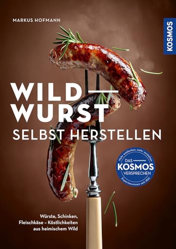 Wildwurst selbst herstellen: Würste, Schinken, Fleischkäse – Köstlichkeiten aus heimischem Wild; Highlights für den Grillabend und andere kulinarische Events; Neue Wege des Wildfleischgenusses