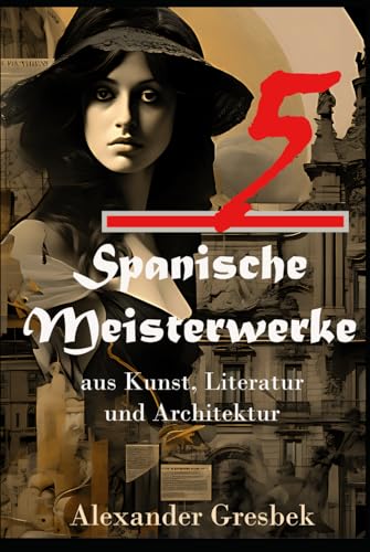 5 Spanische Meisterwerke: aus Kunst, Literatur und Architektur (Spaniens Schätze: Eine faszinierende Reise durch Kunst, Kultur und Geschichte)