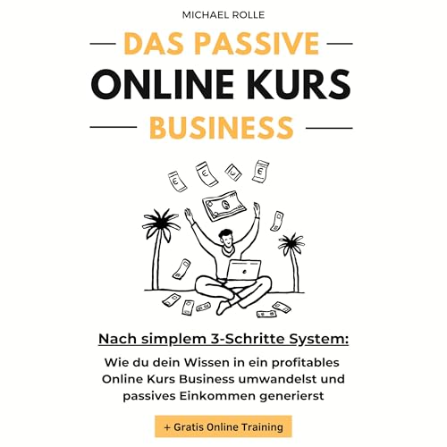 Das passive Online Kurs Business: Finanzielle Freiheit mit eigenen Online Kursen auf Autopilot: Wie du dein Wissen in ein profitables Online Kurs Business umwandelst und passives Einkommen generierst