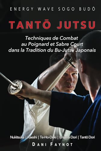 TANTŌ JUTSU : Techniques de Combat au Poignard et Sabre Court dans la Tradition du Bu-Jutsu Japonais: Kiri & Tsuki, Uke-Waza, Kaeshi, Nukitsuke, ... et Tantō-Dori (GUERRIERS DU JAPON, Band 2)