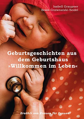 Geburtsgeschichten aus dem Geburtshaus "Willkommen im Leben": Erzählt von Frauen für Frauen