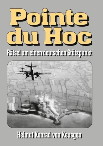 Pointe du Hoc – Rätsel um einen deutschen Stützpunkt: D-Day, 2. Weltkrieg: Erfahren Sie die ganze Wahrheit (Helmut Konrad von Keusgens große D-Day-Serie)