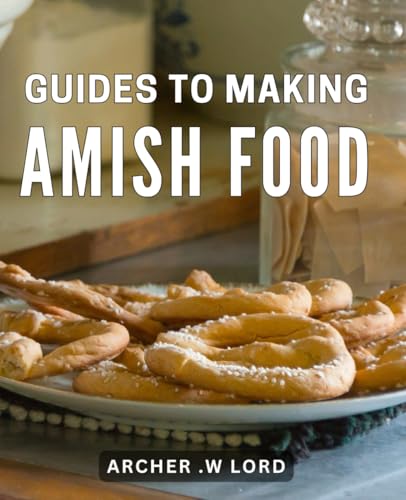 Guides To Making Amish Food: Discover Traditional Amish Recipes: A Delightful Collection of Homemade Dishes for Food Enthusiasts and Culinary Adventurers.
