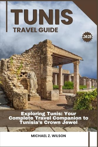 TUNIS TRAVEL GUIDE: Exploring Tunis: Your Complete Travel Companion to Tunisia’s Crown Jewel