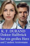 Doktor Hallbrück hat ein großes Herz und 2 andere Arztromane