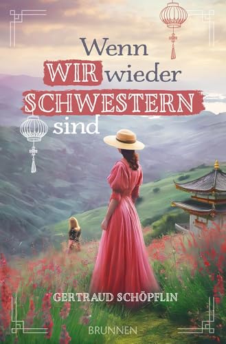 Wenn wir wieder Schwestern sind: Ein exzellent recherchierter historischer Liebesroman im China des 20. Jahrhunderts. Über zwei Schwestern, einen Betrug und Vergebung durch Glauben im Missionsumfeld