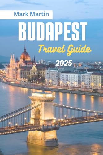 BUDAPEST Travel Guide 2025: A Complete Guide to Hungary vibrant Capital to Exploring like a local, And Adventures in the Heart of Europe (English Edition)