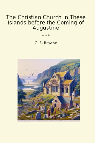 The Christian Church in These Islands before the Coming of Augustine (Classic Books)