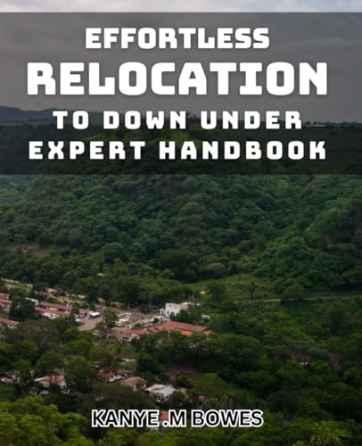 Effortless Relocation to Down Under: Expert Handbook.: Smoothly Transition to Australia and New Zealand: A Comprehensive Guide.