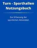 Turn- Sporthallen Nutzungsbuch: Zur Erfassung der sportlichen Aktivitäten - Belegungsbuch