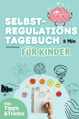 Das Selbstregulations-Tagebuch für Kinder: Ein Tagebuch zur Förderung der emotionalen Entwicklung, Selbstreflexion, Impulskontrolle und gesunder Umgang mit starken Gefühlen