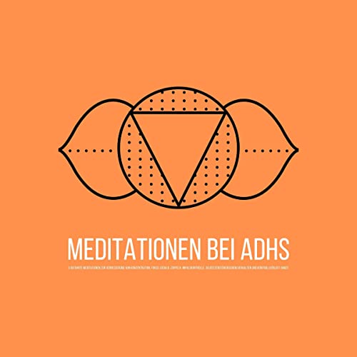 Geführte Meditationen bei ADHS: zur Verbesserung von Fokus, Konzentration, Impulskontrolle & selbstzerstörerischem Verhalten