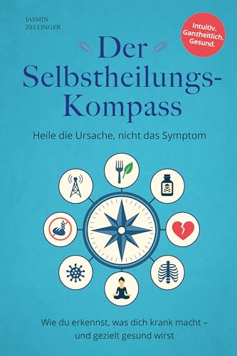 Der Selbstheilungskompass - Heile die Ursache, nicht das Symptom: Wie du erkennst, was dich krank macht – und gezielt gesund wirst