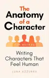 The Anatomy of a Character: Writing Characters that feel Human (English Edition)