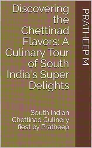 Discovering the Chettinad Flavors: A Culinary Tour of South India's Super Delights: South Indian Chettinad Culinery fiest by Pratheep (English Edition)