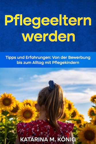 Pflegeeltern werden: Tipps und Erfahrungen: Von der Bewerbung bis zum Alltag mit Pflegekindern