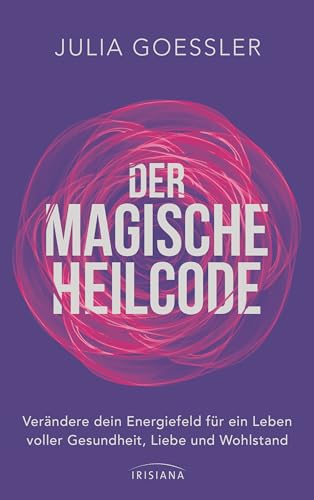 Der Magische Heilcode: Verändere dein Energiefeld für ein Leben voller Gesundheit, Liebe und Wohlstand