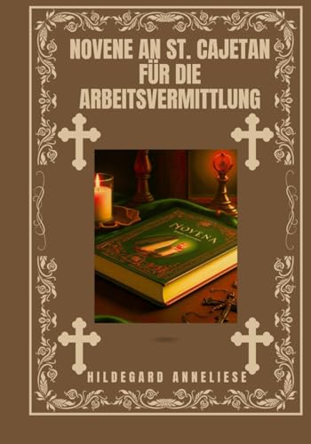 Novene an St. Cajetan für die Arbeitsvermittlung (Verwandeln Sie Ihr Leben mit Novenengebet. Eine 9-tägige Andachtsreihe für katholische, spirituelles Wachstum, Führung, Schutz u)